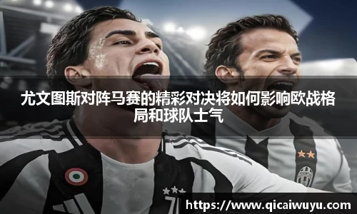 尤文图斯对阵马赛的精彩对决将如何影响欧战格局和球队士气