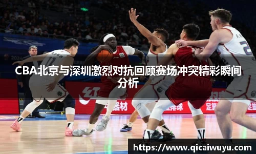 CBA北京与深圳激烈对抗回顾赛场冲突精彩瞬间分析