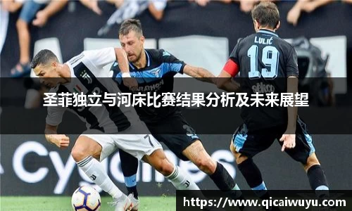 圣菲独立与河床比赛结果分析及未来展望